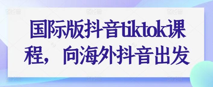 国际版抖音tiktok课程，向海外抖音出发K叔网赚资源-网赚项目-副业赚钱-互联网创业-资源整合K叔网赚资源