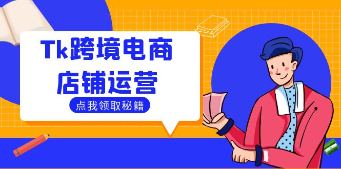 Tk跨境电商店铺运营：选品策略与流量变现技巧，助力跨境商家成功出海K叔网赚资源-网赚项目-副业赚钱-互联网创业-资源整合K叔网赚资源