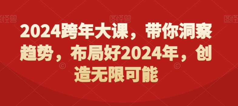 2024跨年大课，​带你洞察趋势，布局好2024年，创造无限可能K叔网赚资源-网赚项目-副业赚钱-互联网创业-资源整合K叔网赚资源