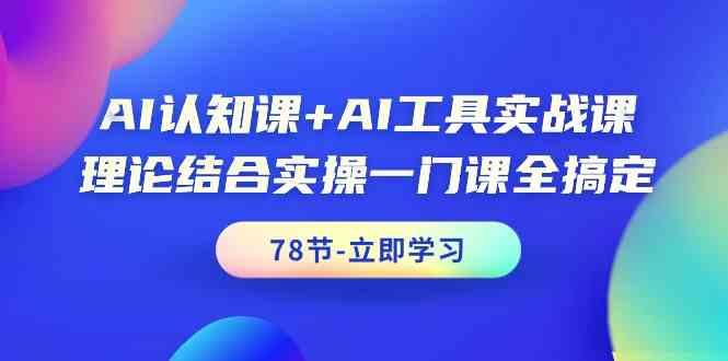 AI认知课+AI工具实战课，理论结合实操一门课全搞定(78节)K叔网赚资源-网赚项目-副业赚钱-互联网创业-资源整合K叔网赚资源