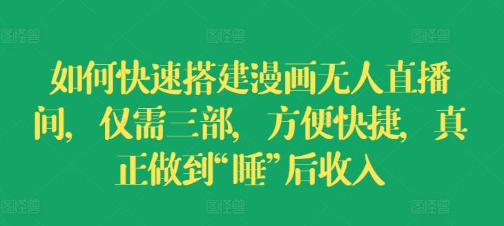 如何快速搭建漫画无人直播间，仅需三部，方便快捷，真正做到“睡”后收入【揭秘】K叔网赚资源-网赚项目-副业赚钱-互联网创业-资源整合K叔网赚资源