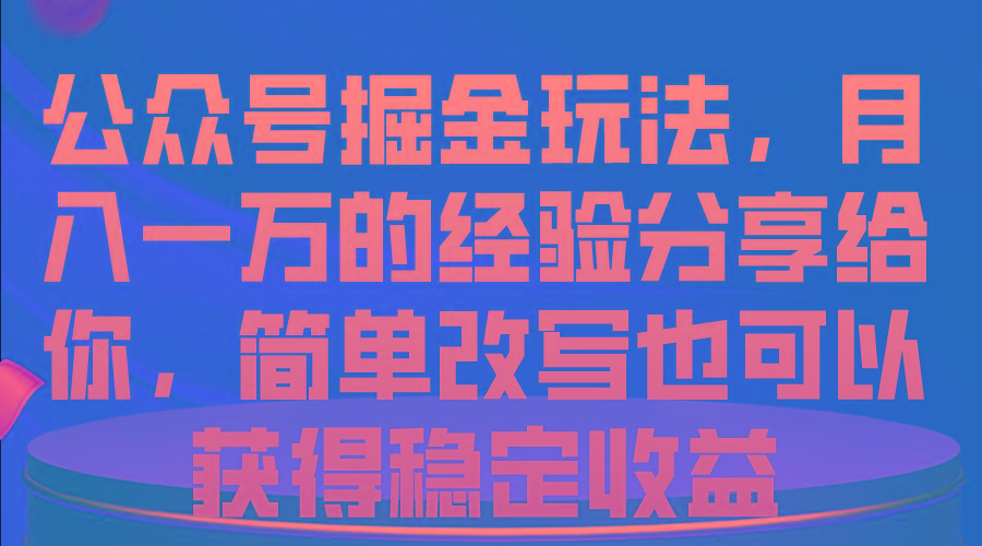 公众号掘金玩法，月入一万的经验分享给你，简单改写也可以获得稳定收益K叔网赚资源-网赚项目-副业赚钱-互联网创业-资源整合K叔网赚资源