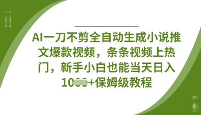 AI一刀不剪全自动生成小说推文爆款视频，条条视频上热门，新手小白也能当天日入数张K叔网赚资源-网赚项目-副业赚钱-互联网创业-资源整合K叔网赚资源