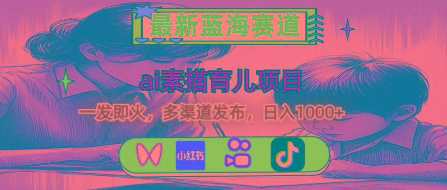 最新蓝海赛道，ai素描育儿项目，一发即火，多渠道发布，日入1000+K叔网赚资源-网赚项目-副业赚钱-互联网创业-资源整合K叔网赚资源