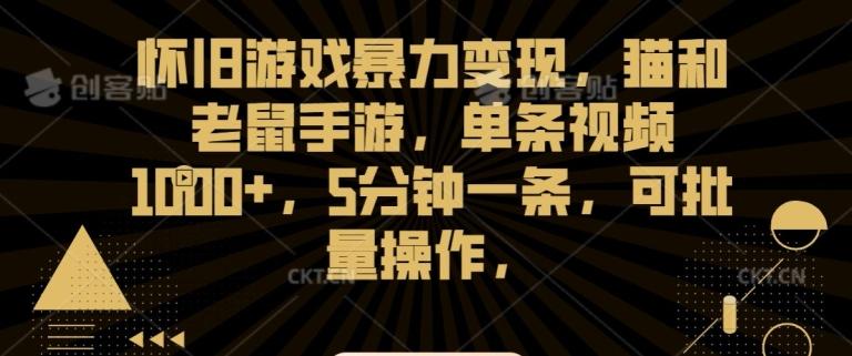 怀旧游戏暴力变现，猫和老鼠手游，单条视频1000+，5分钟一条，可批量操作【揭秘】K叔网赚资源-网赚项目-副业赚钱-互联网创业-资源整合K叔网赚资源