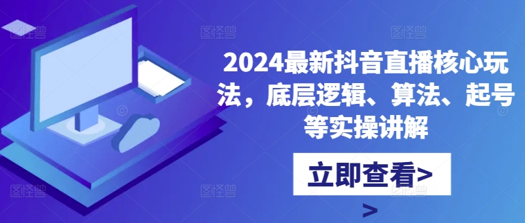 2024最新抖音直播核心玩法，底层逻辑、算法、起号等实操讲解K叔网赚资源-网赚项目-副业赚钱-互联网创业-资源整合K叔网赚资源