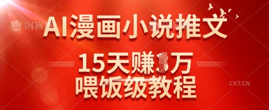 在抖音做AI漫画小说推文，15天挣了1w，喂饭级教程来了K叔网赚资源-网赚项目-副业赚钱-互联网创业-资源整合K叔网赚资源