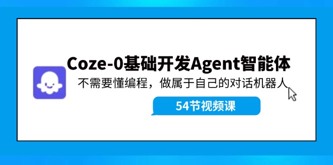 Coze-0基础开发 Agent智能体教程：不需要懂编程，做属于自己的对话机器人K叔网赚资源-网赚项目-副业赚钱-互联网创业-资源整合K叔网赚资源