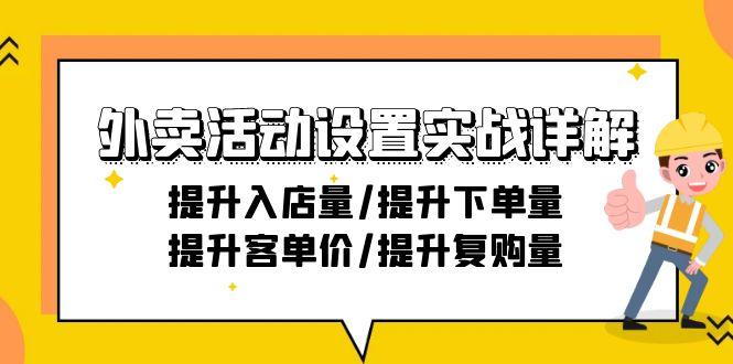 外卖活动设置实战详解：提升入店量/提升下单量/提升客单价/提升复购量-21节K叔网赚资源-网赚项目-副业赚钱-互联网创业-资源整合K叔网赚资源