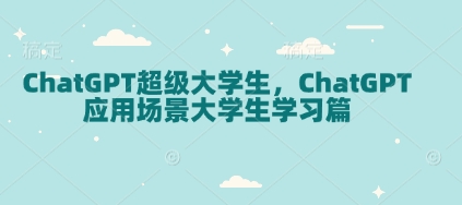ChatGPT超级大学生，ChatGPT 应用场景大学生学习篇K叔网赚资源-网赚项目-副业赚钱-互联网创业-资源整合K叔网赚资源