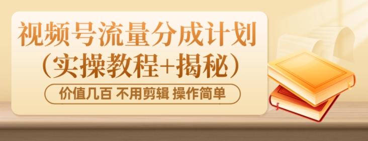 价值几百上千不用剪辑简单操作视频号流量分成计划（实操教程+揭秘）K叔网赚资源-网赚项目-副业赚钱-互联网创业-资源整合K叔网赚资源