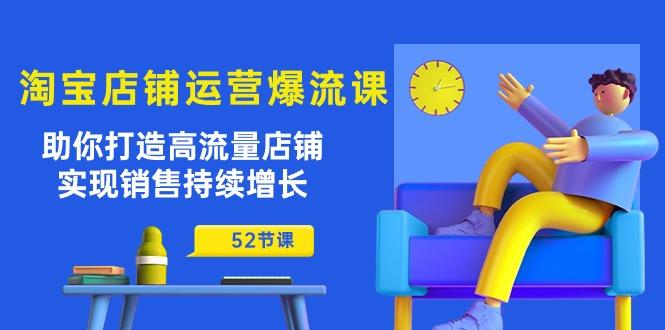 淘宝店铺运营爆流课：助你打造高流量店铺，实现销售持续增长(52节课K叔网赚资源-网赚项目-副业赚钱-互联网创业-资源整合K叔网赚资源