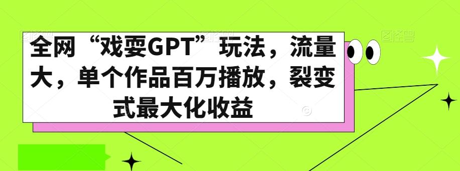 全网“戏耍GPT”玩法，流量大，单个作品百万播放，裂变式最大化收益【揭秘】K叔网赚资源-网赚项目-副业赚钱-互联网创业-资源整合K叔网赚资源