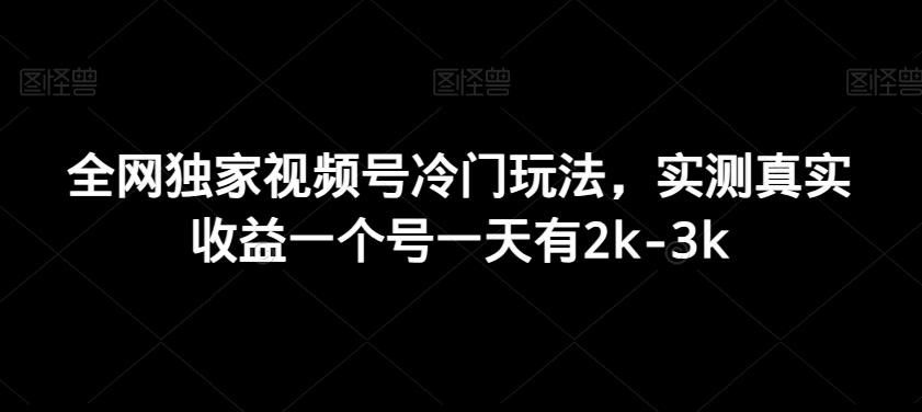 全网独家视频号冷门玩法，实测真实收益一个号一天有2k-3kK叔网赚资源-网赚项目-副业赚钱-互联网创业-资源整合K叔网赚资源