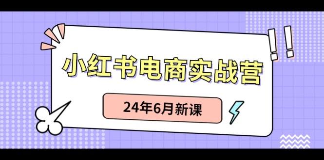 小红书电商实战营：小红书笔记带货和无人直播，24年6月新课K叔网赚资源-网赚项目-副业赚钱-互联网创业-资源整合K叔网赚资源