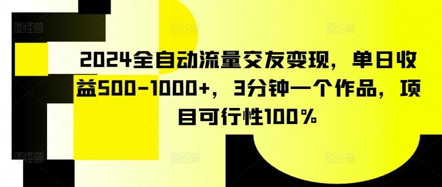 2024全自动流量交友变现，单日收益500-1000+，3分钟一个作品，项目可行性100%【揭秘】K叔网赚资源-网赚项目-副业赚钱-互联网创业-资源整合K叔网赚资源