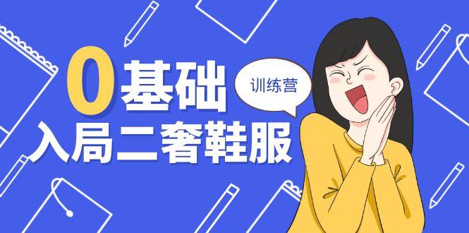 0基础入局-二奢 鞋服训练营，十二年 奢侈品 创业导师分享(20节课K叔网赚资源-网赚项目-副业赚钱-互联网创业-资源整合K叔网赚资源