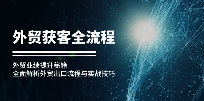 外贸获客全流程：外贸业绩提升秘籍：全面解析外贸出口流程与实战技巧K叔网赚资源-网赚项目-副业赚钱-互联网创业-资源整合K叔网赚资源