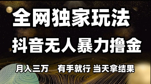 全网独家玩法抖音无人暴力撸金，月入3W，有手就行，当天拿结果【揭秘】K叔网赚资源-网赚项目-副业赚钱-互联网创业-资源整合K叔网赚资源
