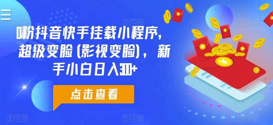 0粉抖音快手挂载小程序，超级变脸(影视变脸)，新手小白日入300+【揭秘】K叔网赚资源-网赚项目-副业赚钱-互联网创业-资源整合K叔网赚资源