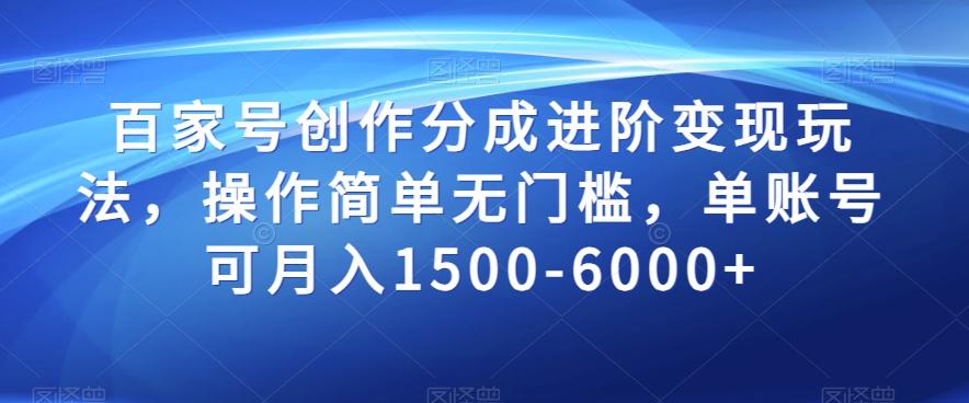 百家号创作分成进阶变现玩法，操作简单无门槛，单账号可月入1500-6000+【揭秘】K叔网赚资源-网赚项目-副业赚钱-互联网创业-资源整合K叔网赚资源