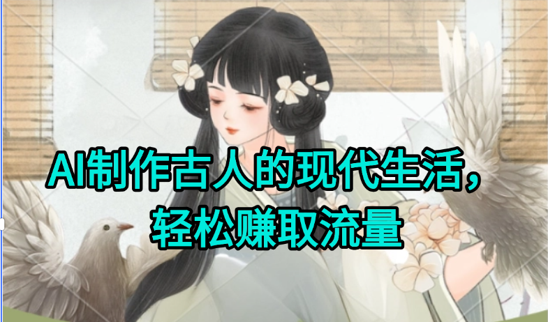 AI制作古人现代生活视频，搞笑好玩，轻松赚流量K叔网赚资源-网赚项目-副业赚钱-互联网创业-资源整合K叔网赚资源