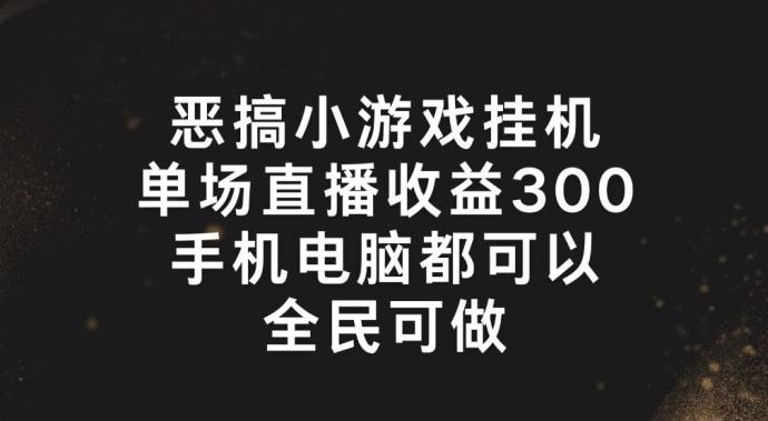 恶搞小游戏挂机，单场直播300+，全民可操作【揭秘】K叔网赚资源-网赚项目-副业赚钱-互联网创业-资源整合K叔网赚资源