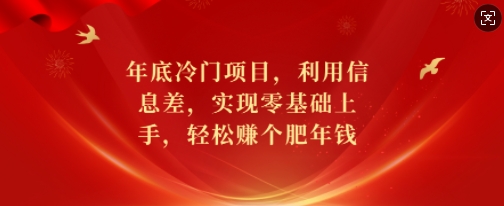 年底冷门项目，利用信息差，实现零基础上手，轻松赚个肥年钱【揭秘】K叔网赚资源-网赚项目-副业赚钱-互联网创业-资源整合K叔网赚资源