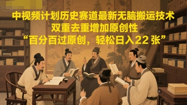 中视频计划历史赛道最新无脑搬运技术，双重去重增加原创性，百分百过原创，轻松日入2张K叔网赚资源-网赚项目-副业赚钱-互联网创业-资源整合K叔网赚资源