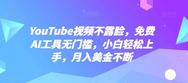 YouTube视频不露脸，免费AI工具无门槛，小白轻松上手，月入美金不断【揭秘】K叔网赚资源-网赚项目-副业赚钱-互联网创业-资源整合K叔网赚资源
