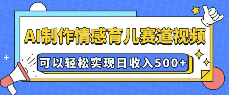 AI 制作情感育儿赛道视频，可以轻松实现日收入5张【揭秘】K叔网赚资源-网赚项目-副业赚钱-互联网创业-资源整合K叔网赚资源