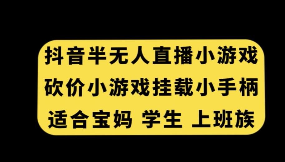 抖音半无人直播砍价小游戏，挂载游戏小手柄，适合宝妈学生上班族【揭秘】K叔网赚资源-网赚项目-副业赚钱-互联网创业-资源整合K叔网赚资源