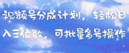 视频号分成计划，轻松日入三位数，可批量多号操作K叔网赚资源-网赚项目-副业赚钱-互联网创业-资源整合K叔网赚资源