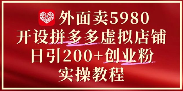 外面卖5980开设拼多多虚拟店铺：单日引流200+创业付费粉实战教程K叔网赚资源-网赚项目-副业赚钱-互联网创业-资源整合K叔网赚资源