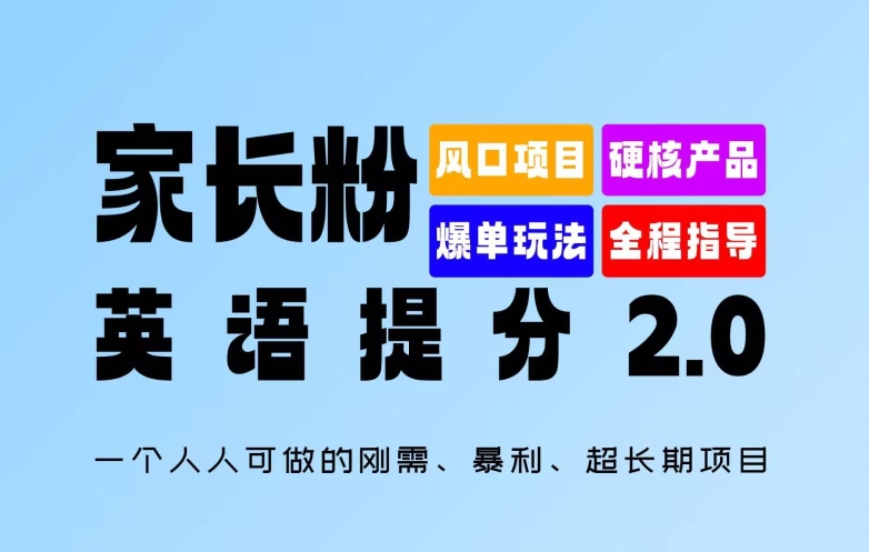 家长粉：英语提分 2.0，一个人人可做的刚需、暴利、超长期项目【揭秘】K叔网赚资源-网赚项目-副业赚钱-互联网创业-资源整合K叔网赚资源