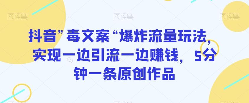 抖音”毒文案“爆炸流量玩法，实现一边引流一边赚钱，5分钟一条原创作品【揭秘】K叔网赚资源-网赚项目-副业赚钱-互联网创业-资源整合K叔网赚资源