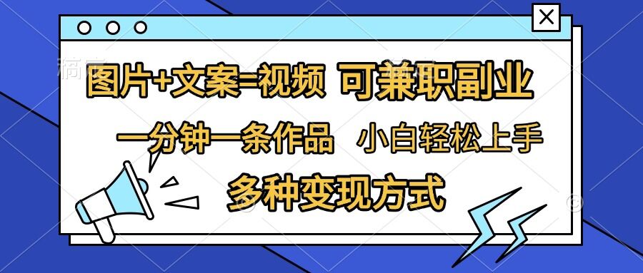 图片+文案=视频，精准暴力引流，可兼职副业，一分钟一条作品，小白轻松上手，多种变现方式K叔网赚资源-网赚项目-副业赚钱-互联网创业-资源整合K叔网赚资源
