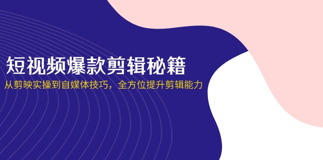短视频爆款剪辑秘籍，从剪映实操到自媒体技巧，全方位提升剪辑能力K叔网赚资源-网赚项目-副业赚钱-互联网创业-资源整合K叔网赚资源