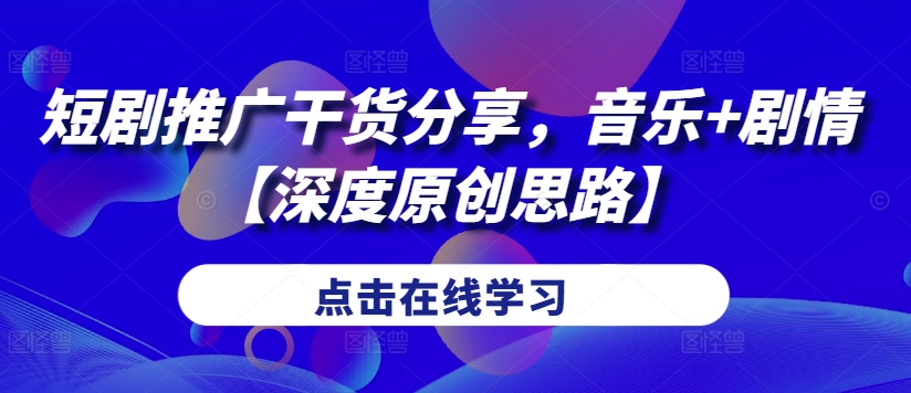 短剧推广干货分享，音乐+剧情【深度原创思路】K叔网赚资源-网赚项目-副业赚钱-互联网创业-资源整合K叔网赚资源