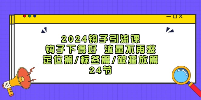 2024钩子引流课：钩子下得好流量不再愁，定位篇/标签篇/破播放篇/24节K叔网赚资源-网赚项目-副业赚钱-互联网创业-资源整合K叔网赚资源