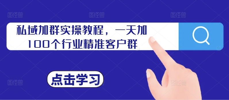 私域加群实操教程，一天加100个行业精准客户群K叔网赚资源-网赚项目-副业赚钱-互联网创业-资源整合K叔网赚资源