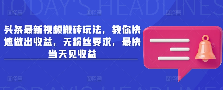 头条最新视频搬砖玩法，教你快速做出收益，无粉丝要求，最快当天见收益K叔网赚资源-网赚项目-副业赚钱-互联网创业-资源整合K叔网赚资源