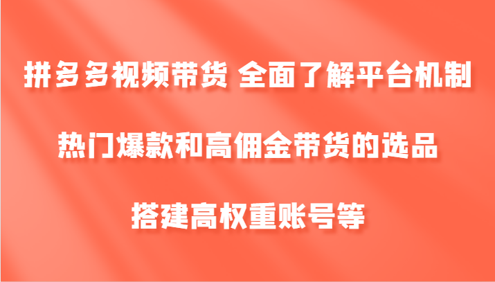 拼多多视频带货 全面了解平台机制、热门爆款和高佣金带货的选品，搭建高权重账号等K叔网赚资源-网赚项目-副业赚钱-互联网创业-资源整合K叔网赚资源