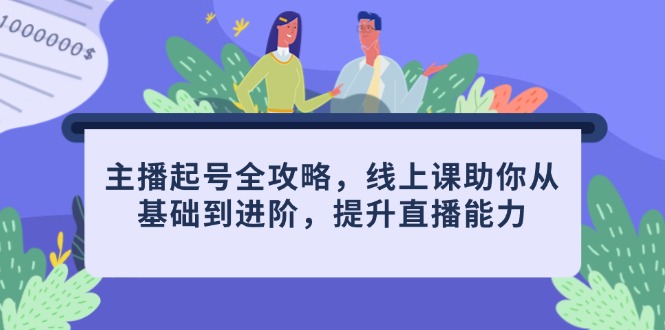 主播起号全攻略，线上课助你从基础到进阶，提升直播能力K叔网赚资源-网赚项目-副业赚钱-互联网创业-资源整合K叔网赚资源