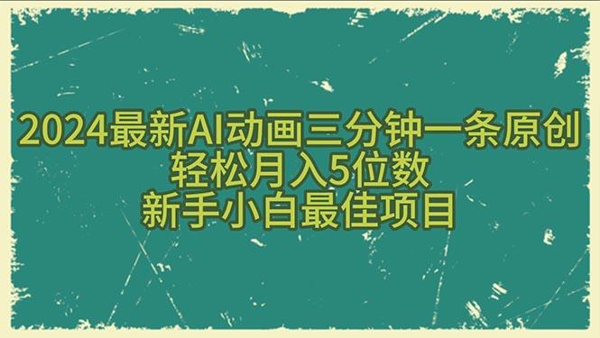 2024最新AI动画三分钟一条原创，轻松月入5位数，新手小白最佳项目K叔网赚资源-网赚项目-副业赚钱-互联网创业-资源整合K叔网赚资源