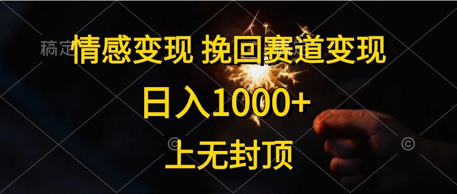 情感变现，挽回赛道变现，日入1000+，上无封顶K叔网赚资源-网赚项目-副业赚钱-互联网创业-资源整合K叔网赚资源