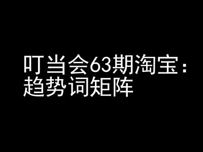 《淘宝天猫打爆班》原创高阶技术第63期，趋势词矩阵技术和玩法K叔网赚资源-网赚项目-副业赚钱-互联网创业-资源整合K叔网赚资源