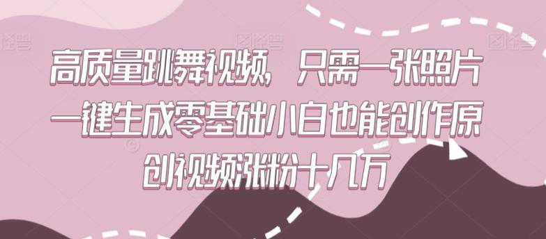 高质量跳舞视频，只需一张照片一键生成零基础小白也能创作原创视频涨粉十几万【揭秘】K叔网赚资源-网赚项目-副业赚钱-互联网创业-资源整合K叔网赚资源