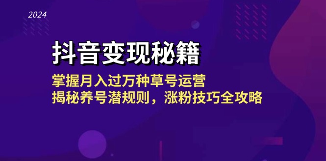 抖音变现秘籍：掌握月入过万种草号运营，揭秘养号潜规则，涨粉技巧全攻略K叔网赚资源-网赚项目-副业赚钱-互联网创业-资源整合K叔网赚资源