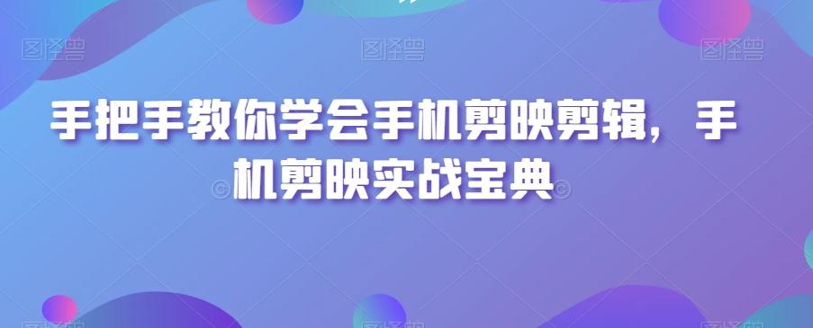 手把手教你学会手机剪映剪辑，手机剪映实战宝典K叔网赚资源-网赚项目-副业赚钱-互联网创业-资源整合K叔网赚资源